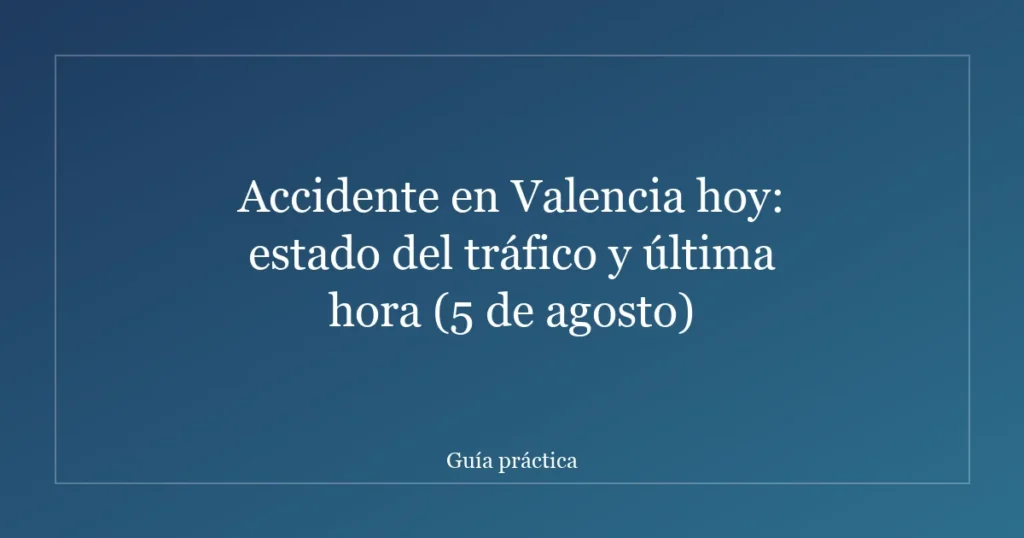 Accidente en Valencia hoy: estado del tráfico y última hora (5 de agosto)