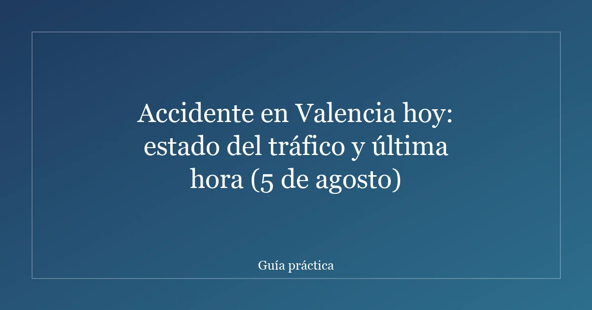 Accidente en Valencia hoy: estado del tráfico y última hora (5 de agosto)