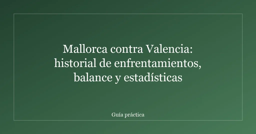Mallorca contra Valencia: historial de enfrentamientos, balance y estadísticas