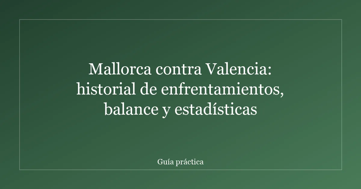Mallorca contra Valencia: historial de enfrentamientos, balance y estadísticas