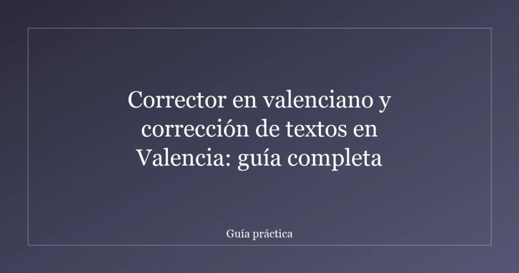 Corrector en valenciano y corrección de textos en Valencia: guía completa