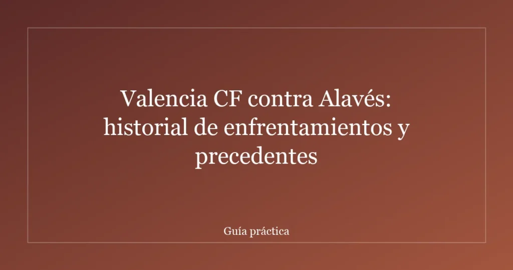 Valencia CF contra Alavés: historial de enfrentamientos y precedentes