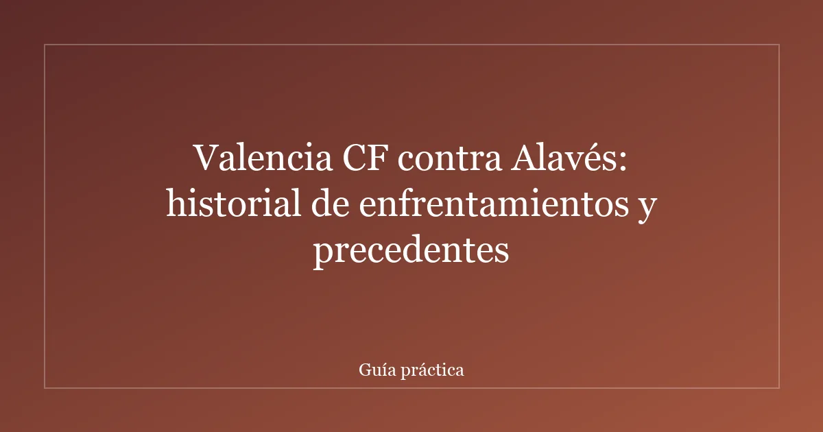 Valencia CF contra Alavés: historial de enfrentamientos y precedentes