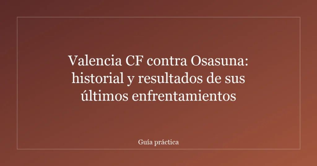 Valencia CF contra Osasuna: historial y resultados de sus últimos enfrentamientos