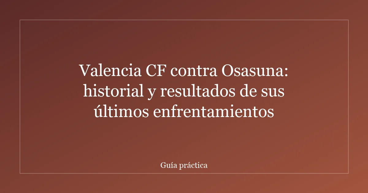 Valencia CF contra Osasuna: historial y resultados de sus últimos enfrentamientos