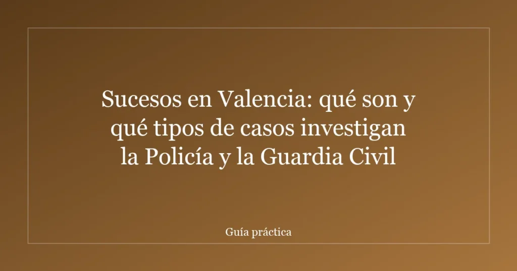 Sucesos en Valencia: qué son y qué tipos de casos investigan la Policía y la Guardia Civil