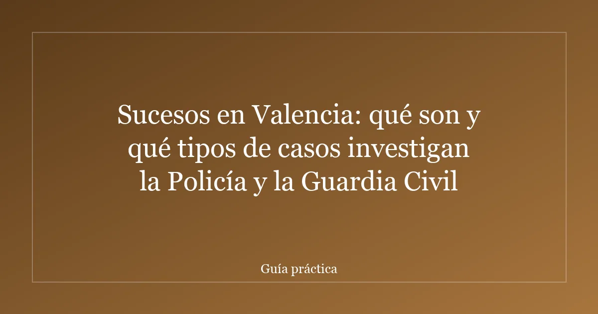 Sucesos en Valencia: qué son y qué tipos de casos investigan la Policía y la Guardia Civil
