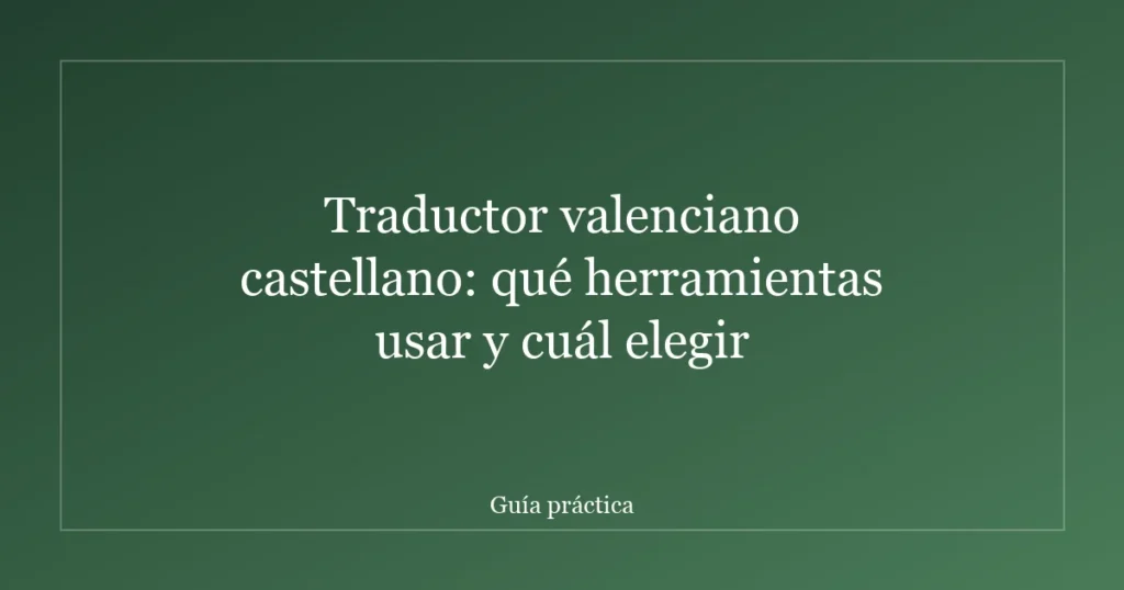 Traductor valenciano castellano: qué herramientas usar y cuál elegir