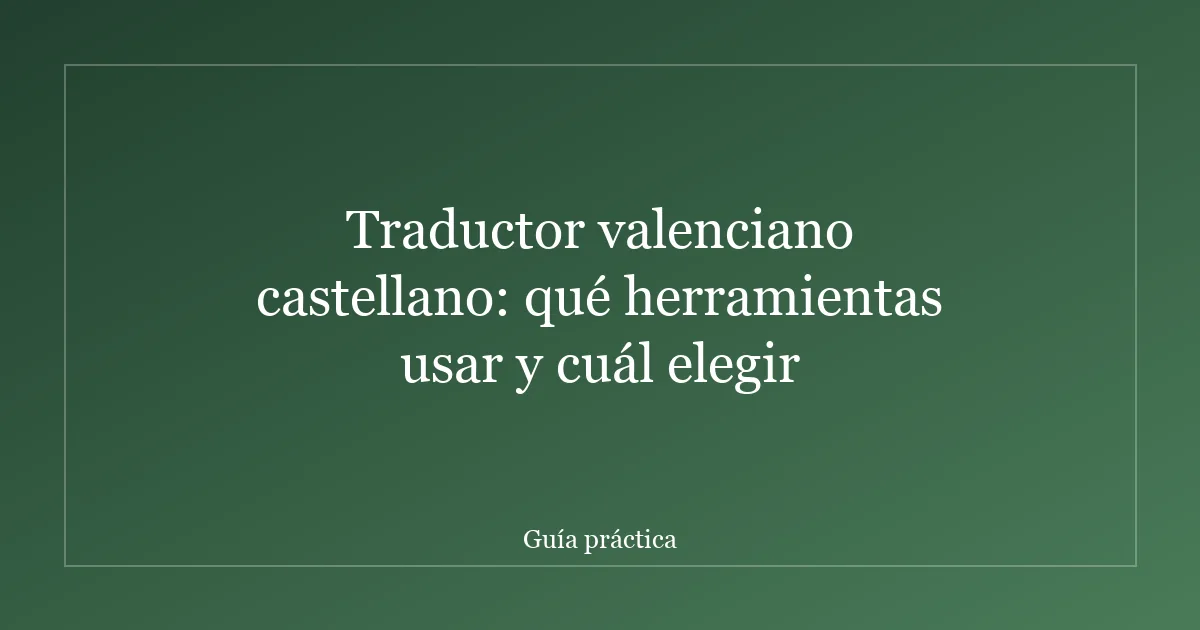 Traductor valenciano castellano: qué herramientas usar y cuál elegir