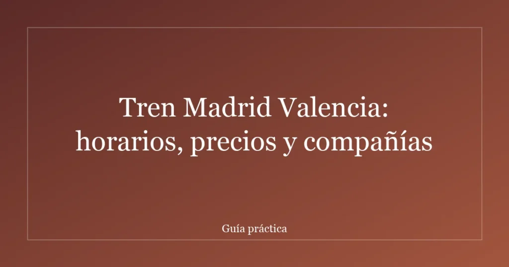 Tren Madrid Valencia: horarios, precios y compañías