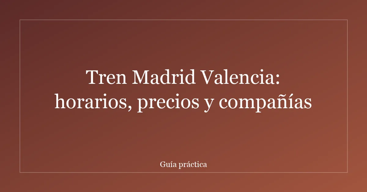 Tren Madrid Valencia: horarios, precios y compañías