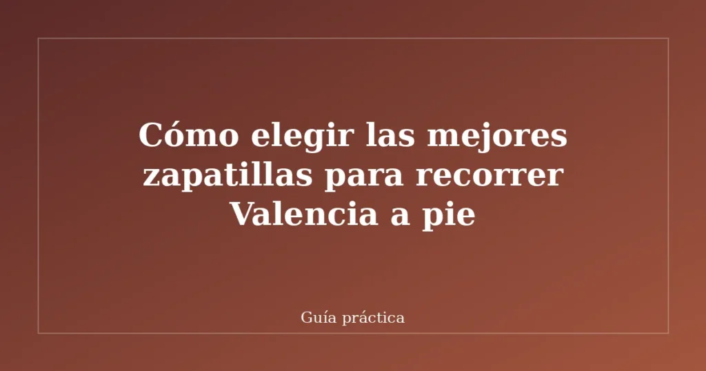 Cómo elegir las mejores zapatillas para recorrer Valencia a pie