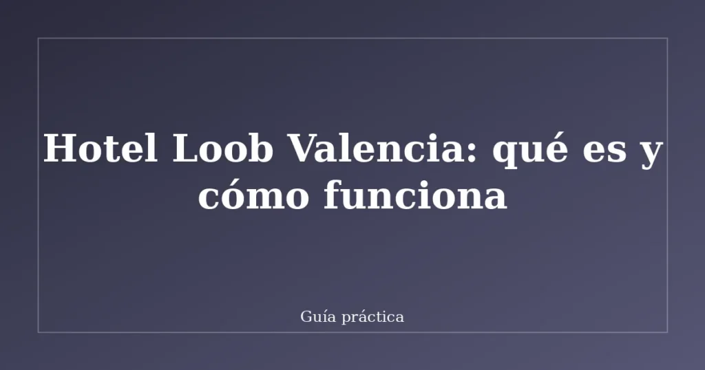 Hotel Loob Valencia: qué es y cómo funciona