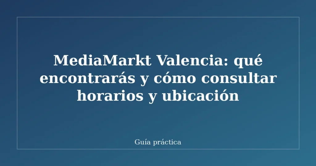 MediaMarkt Valencia: qué encontrarás y cómo consultar horarios y ubicación