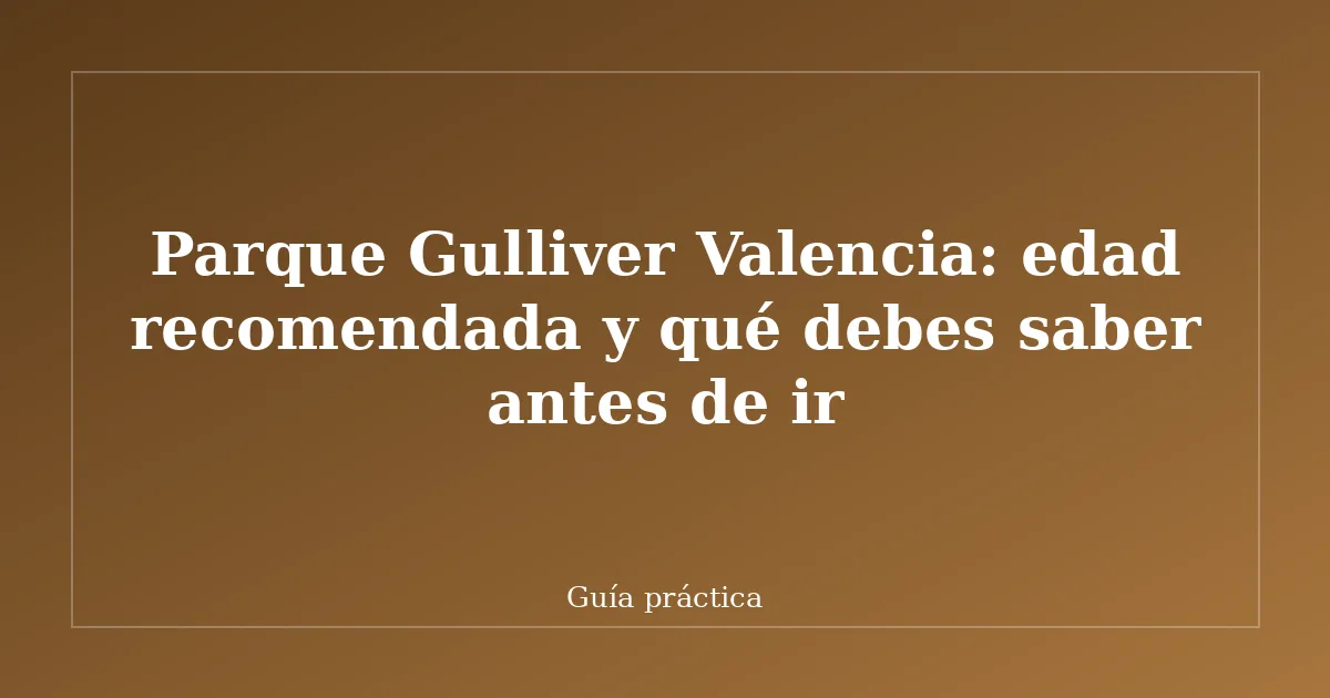 Parque Gulliver Valencia: edad recomendada y qué debes saber antes de ir
